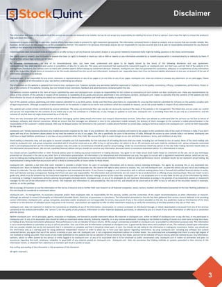 3
Disclaimer
The information and views in this website & all the services we provide are believed to be reliable, but we do not accept any responsibility (or liability) for errors of fact or opinion. Users have the right to choose the product/s
that suits them the most.
Investment in equity shares has its own risks. Sincere efforts have been made to present the right investment perspective. The information contained herein is based on analysis and on sources that we consider reliable. We,
however, do not vouch for the consistency or the completeness thereof. This material is for personal information and we are not responsible for any loss incurred due to it & take no responsibility whatsoever for any financial
profits or loss which may arise from the recommendations above.
Investment bulls does not purport to be an invitation or an offer to buy or sell any financial instrument. Analyst or any person related to investment bulls might be holding positions in the stocks recommended.
Our clients (paid or unpaid), any third party or anyone else have no rights to forward or share our calls or SMS or reports or any information provided by us to/with anyone which is received directly or indirectly by them. If
found so then serious legal actions can be taken.
By accessing stockquint.com or any of its associate/group sites, you have read, understood and agree to be legally bound by the terms of the following disclaimer and user agreement.
stockquint.com has taken due care and caution in compilation of data for its web site. The views and investment tips expressed by investment experts on stockquint.com are their own, and not that of the website or its
management. stockquint.com advises users to check with certified experts before taking any investment decision. However, stockquint.com does not guarantee the consistency, adequacy or completeness of any information
and is not responsible for any errors or omissions or for the results obtained from the use of such information. stockquint.com especially states that it has no financial liability whatsoever to any user on account of the use of
information provided on its website.
stockquint.com is not responsible for any errors, omissions or representations on any of our pages or on any links on any of our pages. stockquint.com does not endorse in anyway any advertisers on our web pages. Please
verify the veracity of all information on your own before undertaking any alliance.
The information on this website is updated from time to time. stockquint.com however excludes any warranties (whether expressed or implied), as to the quality, consistency, efficacy, completeness, performance, fitness or
any of the contents of the website, including (but not limited) to any comments, feedback and advertisements contained within the site.
This website contains material in the form of inputs submitted by users and stockquint.com accepts no responsibility for the content or consistency of such content nor does stockquint.com make any representations by
virtue of the contents of this website in respect of the existence or availability of any goods and services advertised in the contributory sections. stockquint.com makes no warranty that the contents of the website are free
from infection by viruses or anything else which has contaminating or destructive properties and shall have no liability in respect thereof.
Part of this website contains advertising and other material submitted to us by third parties. Kindly note that those advertisers are responsible for ensuring that material submitted for inclusion on the website complies with
all legal requirements. Although acceptance of advertisements on the website is subject to our terms and conditions which are available on request, we do not accept liability in respect of any advertisements.
This website will contain articles contributed by several individuals. The views are exclusively their own and do not necessarily represent the views of the website or its management. The linked sites are not under our control
and we are not responsible for the contents of any linked site or any link contained in a linked site, or any changes or updates to such sites. stockquint.com is providing these links to you only as a convenience, and the
inclusion of any link does not imply endorsement by us of the site.
There are risks associated with utilizing internet and short messaging system (SMS) based information and research dissemination services. Subscribers are advised to understand that the services can fail due to failure of
hardware, software, and internet connection. While we ensure that the messages are delivered in time to the subscribers mobile network, the delivery of these messages to the customer's mobile phone/handset is the
responsibility of the customer's mobile network. SMS may be delayed and/or not delivered to the customer's mobile phone/handset on certain days, owing to technical reasons and stockquint.com cannot be held responsible
for the same.
stockquint.com hereby expressly disclaims any implied warranties imputed by the laws of any jurisdiction. We consider ourselves and intend to be subject to the jurisdiction only of the court of Chennai in India. If you don't
agree with any of our disclaimers above please do not read the material on any of our pages. This site is specifically for users in the territory of India. Although the access to users outside India is not denied, stockquint.com
shall have no legal liabilities whatsoever in any laws of any jurisdiction other than India. We reserve the right to make changes to our site and these disclaimers, terms, and conditions at any time.
Stock trading is inherently risky and you agree to assume complete and full responsibility for the outcomes of all trading decisions that you make, including but not limited to loss of capital. None of the stock trading calls
made by stockquint.com and group companies associated with it should be construed as an offer to buy or sell securities, nor advice to do so. All comments and posts made by stockquint.com , group companies associated
with it and employees/owners are for information purposes only and under no circumstances should be used for actual trading. Under no circumstances should any person at this site make trading decisions based solely on
the information discussed herein. We are not a qualified financial advisor and you should not construe any information discussed herein to constitute investment advice. It is informational in nature.
You should consult a qualified broker or other financial advisor prior to making any actual investment or trading decisions. You agree to not make actual stock trades based on comments on the site, nor on any techniques
presented nor discussed in this site or any other form of information presentation. All information is for educational and informational use only. You agree to consult with a registered investment advisor, which we are not,
prior to making any trading decision of any kind. Hypothetical or simulated performance results have certain inherent limitations. Unlike an actual performance record, simulated results do not represent actual trading. No
representation is being made that any account will or is likely to achieve profits or losses similar to those shown.
stockquint.com operates a real time chat room intended to provide a private forum for users to exchange information and to discuss various investing techniques. You agree, by accessing this or any associated site,
stockquint.com bears no liability for any postings on the website or actions of associate site. We reserve the right to deny service to anyone. You, and not stockquint.com , assume the entire cost and risk of any trading you
choose to undertake. You are solely responsible for making your own investment decisions. If you choose to engage in such transactions with or without seeking advice from a licensed and qualified financial advisor or entity,
then such decision and any consequences flowing there from are your sole responsibility. The information and commentaries are not meant to be an endorsement or offering of any stock purchase. They are meant to be a
guide only, which must be tempered by the investment experience and independent decision making process of the subscriber. stockquint.com or any employees are in no way liable for the use of the information by others
in investing or trading in investment vehicles utilizing the principles disclosed herein. stockquint.com or any of its employees do not represent themselves as acting in the position of an investment advisor or investment
manager for the use of the information in this service. The materials and information in, and provided by, this site are not, and should not be construed as an offer to buy or sell any of the securities named in materials,
services, or on-line postings.
We encourage all investors to use the information on the site as a resource only to further their own research on all featured companies, stocks, sectors, markets and information presented on the site. Nothing published on
this site should be considered as investment advice.
stockquint.com , its management, its associate companies and/or their employees take no responsibility for the veracity, validity and the correctness of the expert recommendations or other information or research.
Although we attempt to research thoroughly on information provided herein, there are no guarantees in consistency. The information presented on the site has been gathered from various sources believed to be providing
correct information. stockquint.com , group, companies, associates and/or employees are not responsible for errors, inaccuracies if any in the content provided on the site. Any prediction made on the direction of the stock
market or on the direction of individual stocks may prove to be incorrect. Users/visitors are expected to refer to other investment resources to verify the consistency of the data posted on this site on their own.
stockquint.com does not represent or endorse the consistency or reliability of any of the information, conversation, or content contained on, distributed through, or linked, downloaded or accessed from any of the services
contained on this website (hereinafter, the "service"), nor the quality of any products, information or other materials displayed, purchased, or obtained by you as a result of any other information or offer by or in connection
with the service.
Neither stockquint.com nor its principals, agents, associates or employees, are licensed to provide investment advice. No materials in stockquint.com , either on behalf of stockquint.com or any site host, or any participant in
stockquint.com or any of its associated sites should be taken as investment advice directly, indirectly, implicitly, or in any manner whatsoever, including but not limited to trading of stocks on a short term or long term basis,
or trading of any financial instruments whatsoever. Past performance is not an indicator of future returns. All the analyst commentary provided on stockquint.com is provided for information purposes only. This information
is not a recommendation or solicitation to buy or sell any securities. Your use of this and all information contained on stockquint.com is governed by these terms and conditions of use. This material is based upon information
that we consider reliable, but we do not represent that it is consistent or complete, and that it should be relied upon, as such. You should not rely solely on the information in making any investment. Rather, you should use
the information only as a starting point for doing additional independent research in order to allow you to form your own opinion regarding investments. By using stockquint.com including any software and content
contained therein, you agree that use of the service is entirely at your own risk. stockquint.com is not a registered investment advisor or a broker dealer. You understand and acknowledge that there is a very high degree of
risk involved in trading securities. Past results of any trader published on this website are not an indicator of future returns by that trader, and are not an indicator of future returns which be realized by you. Any information,
opinions, advice or offers posted by any person or entity logged in to stockquint.com or any of its associated sites is to be construed as public conversation only. stockquint.com m makes no warranties and gives no
assurances regarding the truth, timeliness, reliability, or good faith of any material posted on stockquint.com . stockquint.com does not warranties that trading methods or systems presented in their services or the
information herein, or obtained from advertisers or members will result in profits or losses.
Any surfing and reading of the information is the acceptance of this disclaimer.
All rights reserved.
 