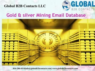 Gold & silver Mining Email Database
Global B2B Contacts LLC
816-286-4114|info@globalb2bcontacts.com| www.globalb2bcontacts.com
 