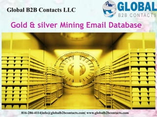 Gold & silver Mining Email Database
Global B2B Contacts LLC
816-286-4114|info@globalb2bcontacts.com| www.globalb2bcontacts.com
 
