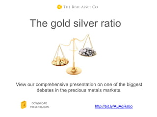 Understanding the gold silver
ratio
View our comprehensive presentation on one of the most followed
ratios in the precious metals markets.
 