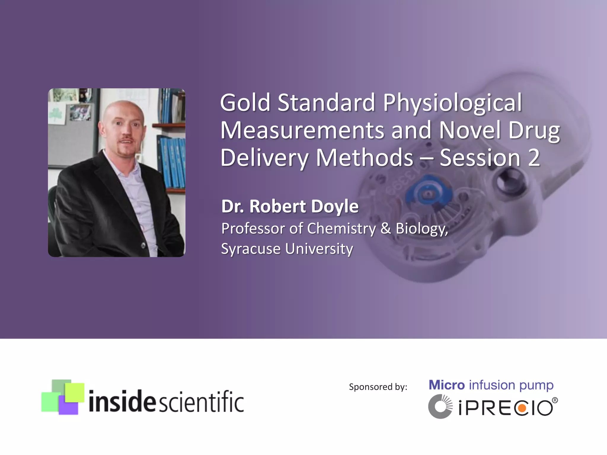 Gold Standard Physiological
Measurements and Novel Drug
Delivery Methods – Session 2
Sponsored by:
Dr. Robert Doyle
Professor of Chemistry & Biology,
Syracuse University
 