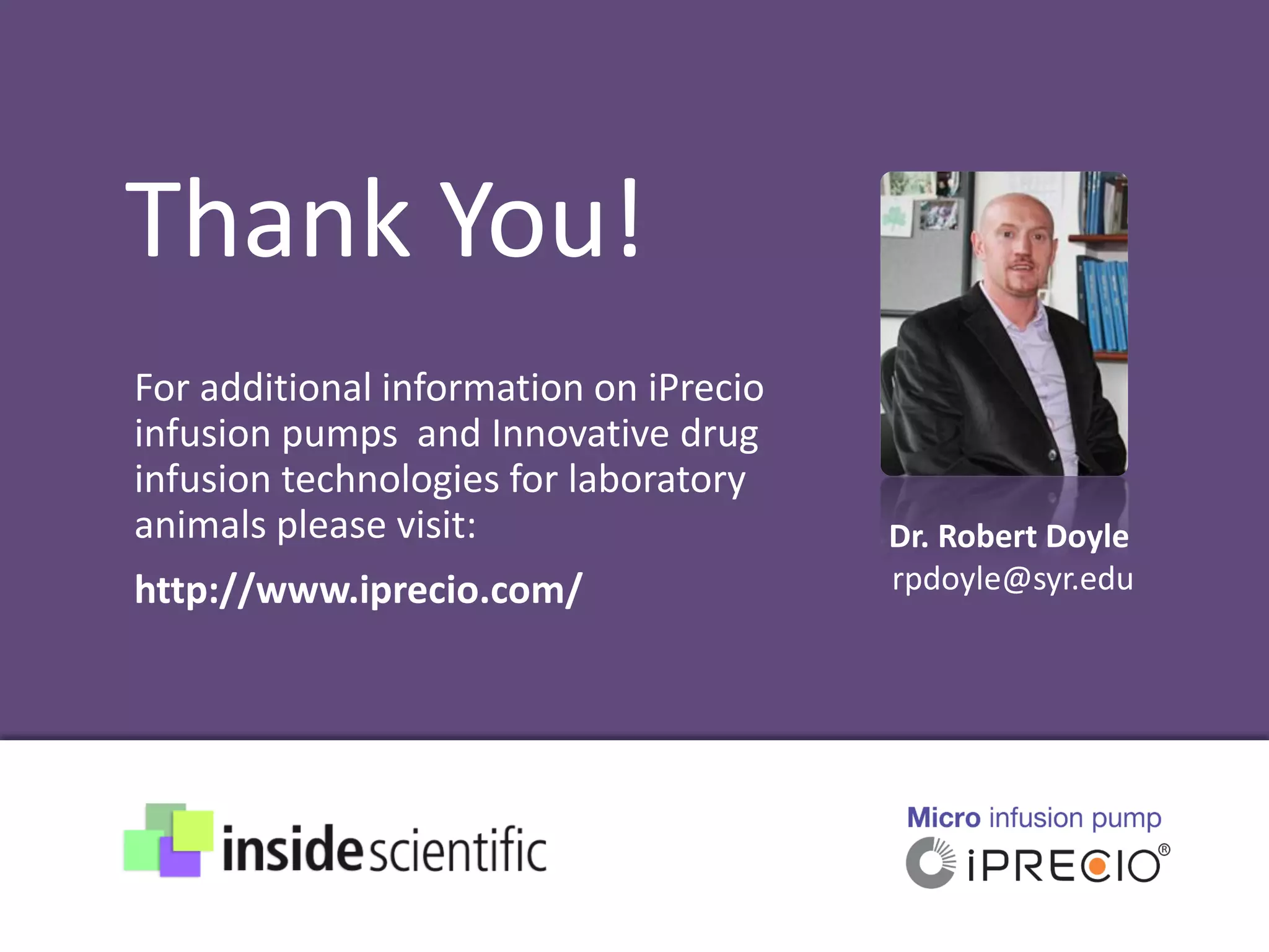 Dr. Robert Doyle
rpdoyle@syr.edu
Thank You!
For additional information on iPrecio
infusion pumps and Innovative drug
infusion technologies for laboratory
animals please visit:
http://www.iprecio.com/
 