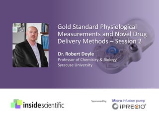 Gold Standard Physiological
Measurements and Novel Drug
Delivery Methods – Session 2
Sponsored by:
Dr. Robert Doyle
Professor of Chemistry & Biology,
Syracuse University
 