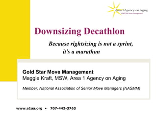 www.a1aa.org ■ 707-442-3763
Downsizing Decathlon
Because rightsizing is not a sprint,
it’s a marathon
Gold Star Move Management
Maggie Kraft, MSW, Area 1 Agency on Aging
Member, National Association of Senior Move Managers (NASMM)
 