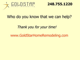 Thank you for your time! www.GoldStarHomeRemodeling.com Who do you know that we can help? 248.755.1220 