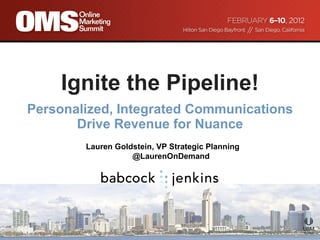 Ignite the Pipeline! Personalized, Integrated Communications Drive Revenue for Nuance Lauren Goldstein, VP Strategic Planning @LaurenOnDemand 
