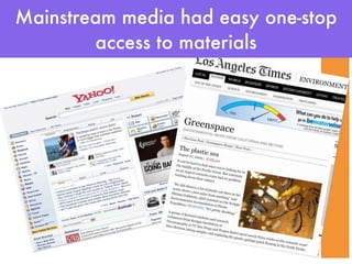 Mainstream media had easy one-stop
        access to materials
 