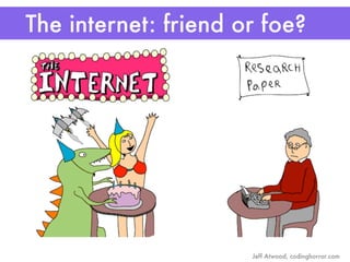 The internet: friend or foe?




                      Jeff Atwood, codinghorror.com
 
