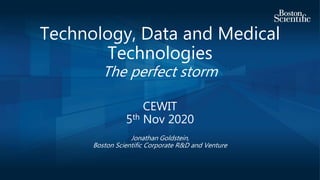 Technology, Data and Medical
Technologies
The perfect storm
CEWIT
5th Nov 2020
Jonathan Goldstein,
Boston Scientific Corporate R&D and Venture
 