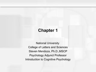 Chapter 1
National University
College of Letters and Sciences
Steven Mendoza, Ph.D.,MSCP
Psychology Adjunct Professor
Introduction to Cognitive Psychology
 