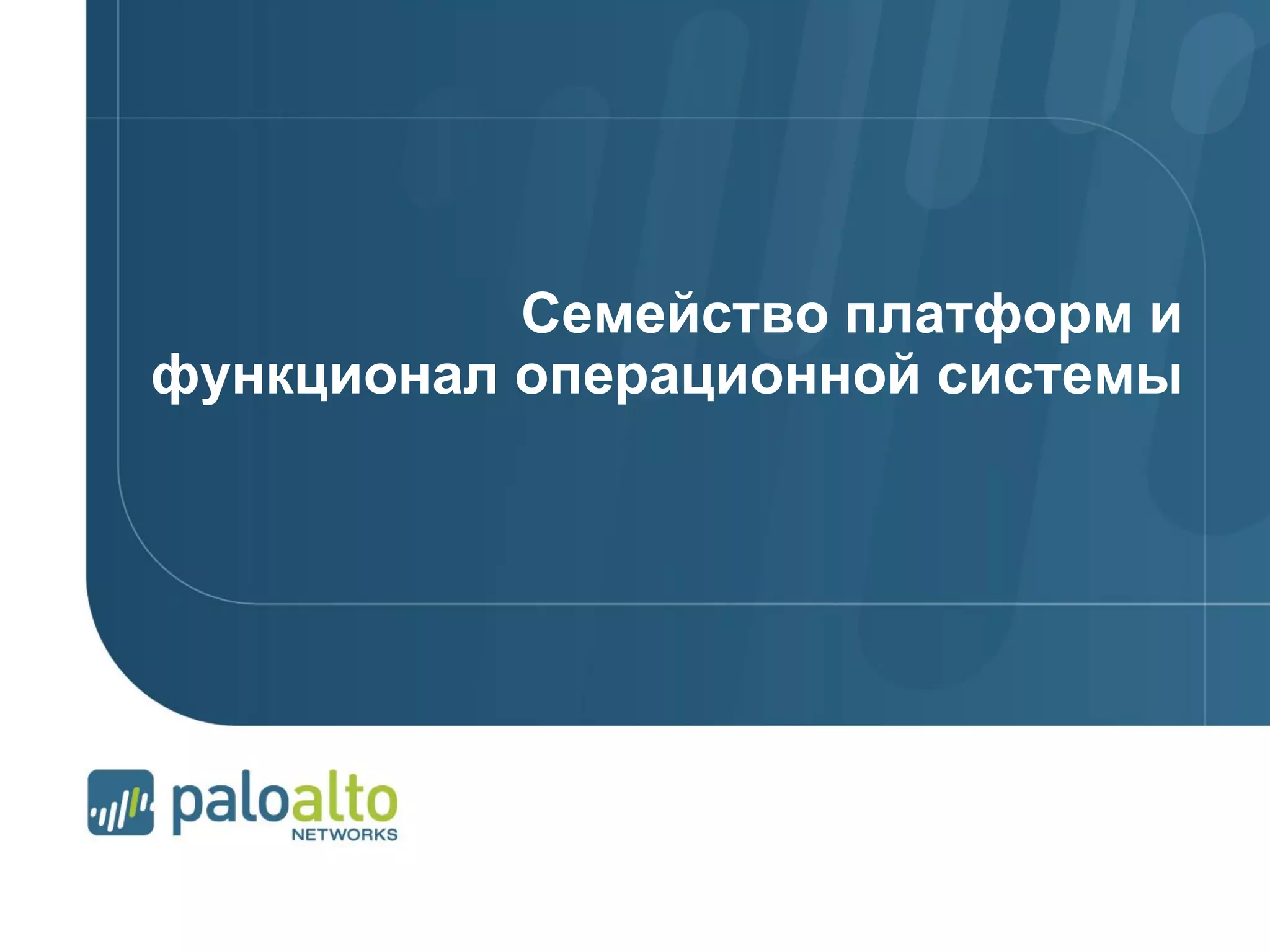 © 2012 Palo Alto Networks. Proprietary and Confidential.Page 96 | © 2007 Palo Alto Networks. Proprietary and ConfidentialPage 96 |
Семейство платформ и
функционал операционной системы
 