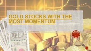 GOLD STOCKS WITH THE
MOST MOMENTUM
 