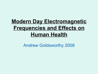 Modern Day Electromagnetic Frequencies and Effects on Human Health Andrew Goldsworthy 2008 