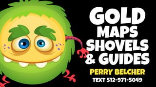 GOLD
MAPS
SHOVELS
& GUIDES
PERRY BELCHER
TEXT 512-971-5049
 