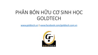 PHÂN BÓN HỮU CƠ SINH HỌC
GOLDTECH
www.goldtech.vn | www.facebook.com/goldtech.com.vn
 