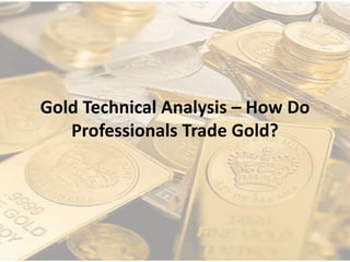 Gold Technical Analysis – How Do
Professionals Trade Gold?
 