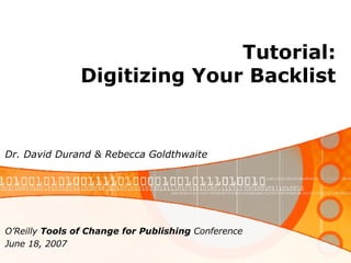 Tutorial: Digitizing Your Backlist Dr. David Durand & Rebecca Goldthwaite O’Reilly  Tools of Change for Publishing  Conference June 18, 2007 
