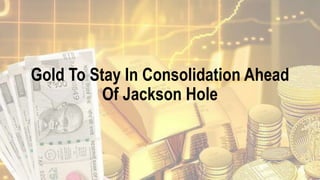 Gold To Stay In Consolidation Ahead
Of Jackson Hole
 