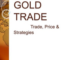 GOLD
TRADE
Trade, Price &
Strategies
 