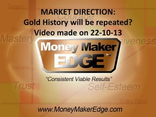 MARKET DIRECTION:
Gold History will be repeated?
Video made on 22-10-13

 