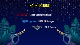 EMEA PR Manager
PR & Comms
Senior Comms consultant
BACKGROUND
 