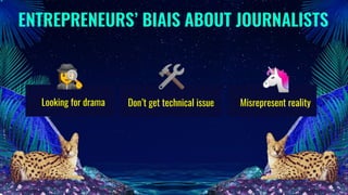 ENTREPRENEURS’ BIAIS ABOUT JOURNALISTS
Don’t get technical issueLooking for drama
🕵‍♀ 🛠 🦄
Misrepresent reality
 