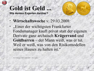 Gold ist Geld ... Wie denken Experten darüber? <ul><li>Wirtschaftswoche  v. 29.03.2008: </li></ul><ul><li>„Einer der wicht...