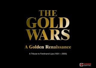 THE
GOLD
WARS
A Golden Renaissance
 A Tribute to Ferdinand Lips (1931 – 2005)
 