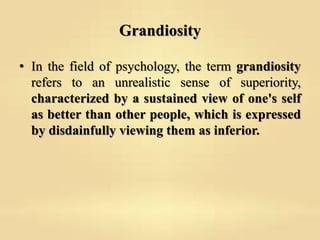 Grandiosity
• In the field of psychology, the term grandiosity
refers to an unrealistic sense of superiority,
characterize...