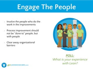 •  Involve the people who do the
work in the improvements
•  Process improvement should
not be “done to” people, but
with people
•  Clear away organizational
barriers
Engage The People
POLL:
What is your experience
with Lean?
 