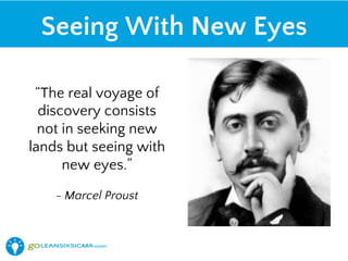 “The real voyage of
discovery consists
not in seeking new
lands but seeing with
new eyes.”
- Marcel Proust
Seeing With New Eyes
 