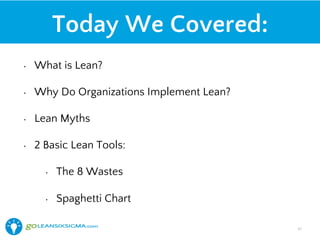 Today We Covered:
•  What is Lean?
•  Why Do Organizations Implement Lean?
•  Lean Myths
•  2 Basic Lean Tools:
•  The 8 Wastes
•  Spaghetti Chart
47!
 