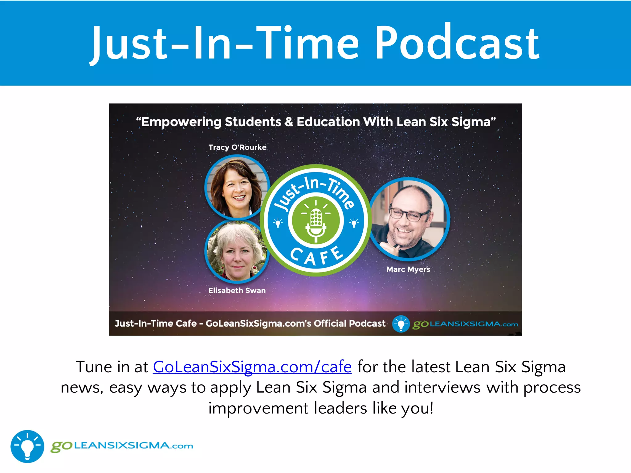 Just-In-Time Podcast
Tune in at GoLeanSixSigma.com/cafe for the latest Lean Six Sigma
news, easy ways to apply Lean Six Sigma and interviews with process
improvement leaders like you!
 