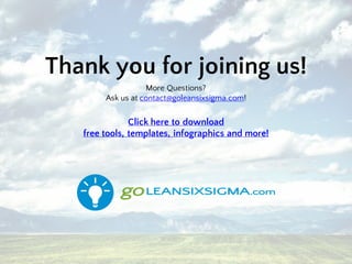 Thank you for joining us!
More Questions?
Ask us at contact@goleansixsigma.com!
Click here to download
free tools, templates, infographics and more!
 