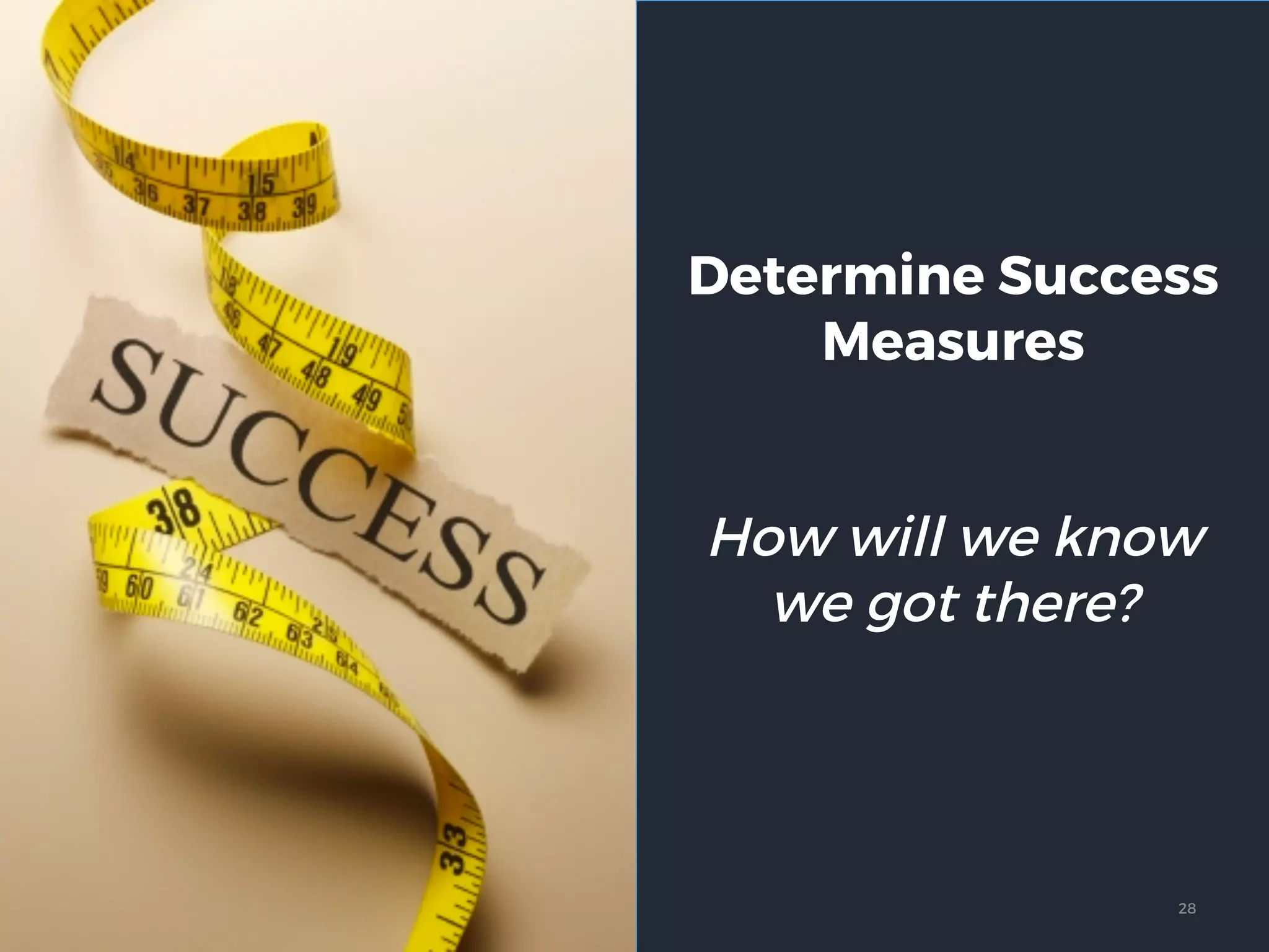 Determine Success
Measures
How will we know
we got there?
28
 