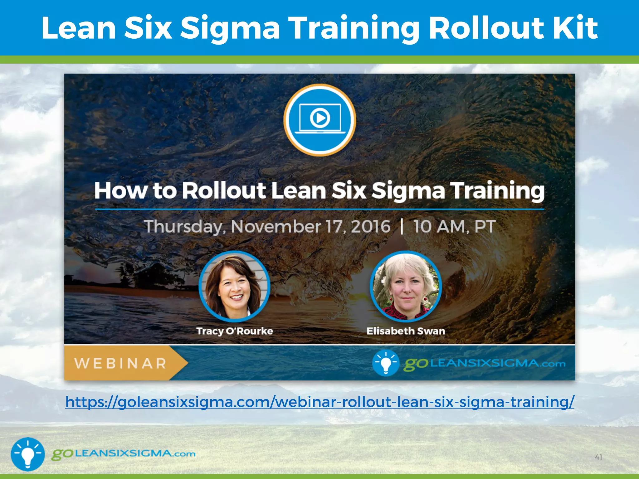 Lean Six Sigma Training Rollout Kit
https://goleansixsigma.com/webinar-rollout-lean-six-sigma-training/
41
 