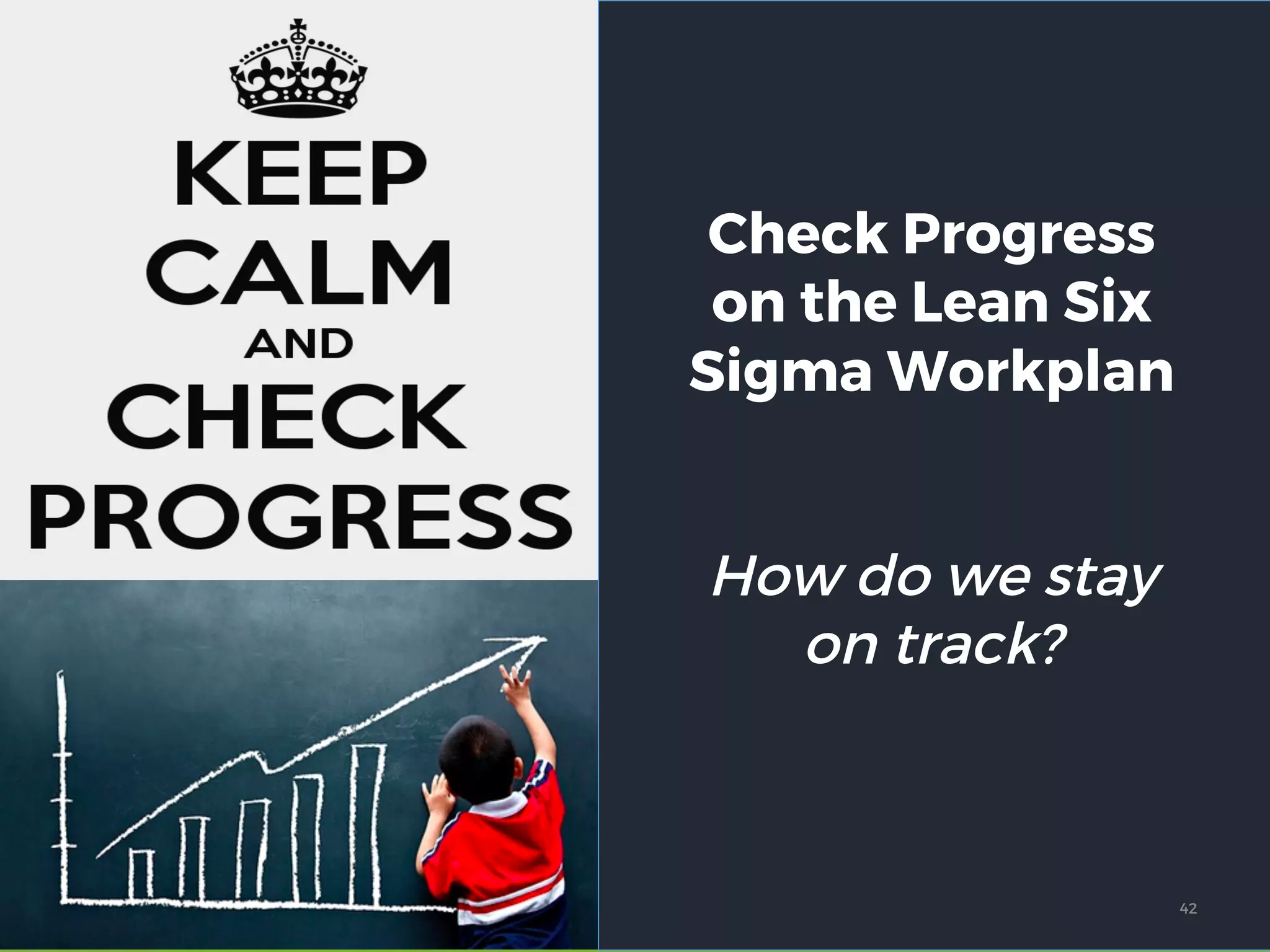 Check Progress
on the Lean Six
Sigma Workplan
How do we stay
on track?
42
 