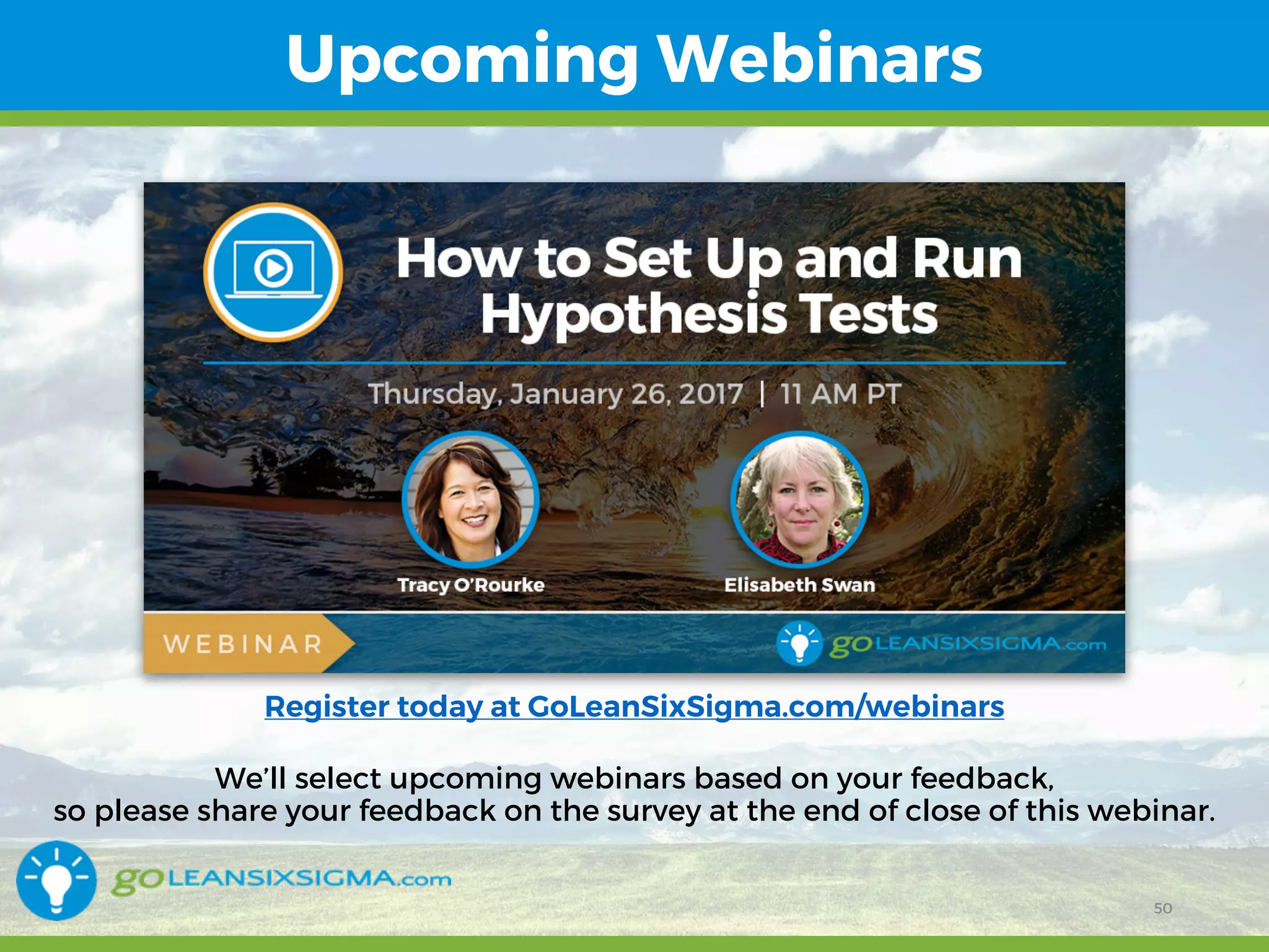 12/15/16 50
Upcoming Webinars
Register today at GoLeanSixSigma.com/webinars
We’ll select upcoming webinars based on your feedback,
so please share your feedback on the survey at the end of close of this webinar.
50
 
