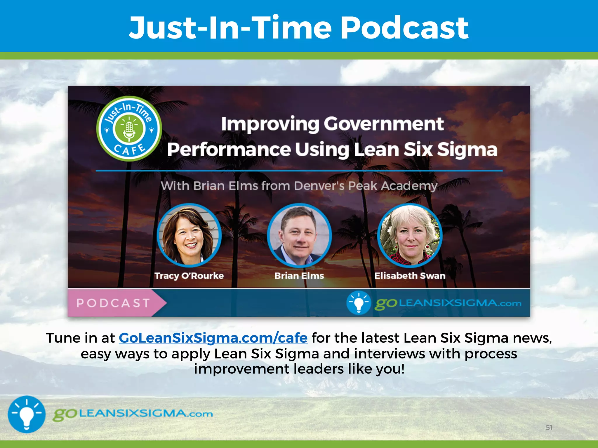 12/15/16 51
Just-In-Time Podcast
Tune in at GoLeanSixSigma.com/cafe for the latest Lean Six Sigma news,
easy ways to apply Lean Six Sigma and interviews with process
improvement leaders like you!
51
 