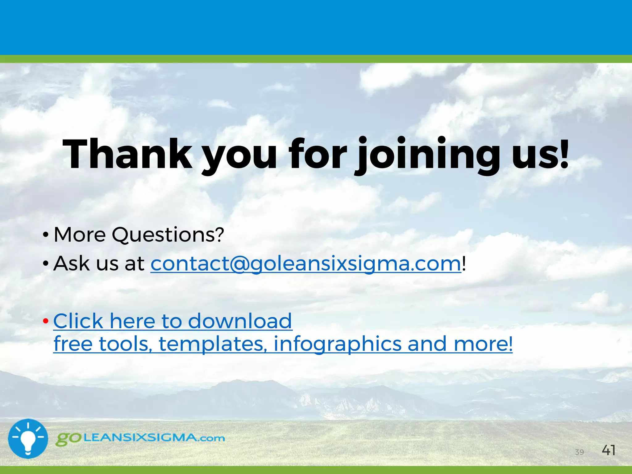 11/1/2017 39
Thank you for joining us!
• More Questions?
• Ask us at contact@goleansixsigma.com!
• Click here to download
free tools, templates, infographics and more!
4139
 