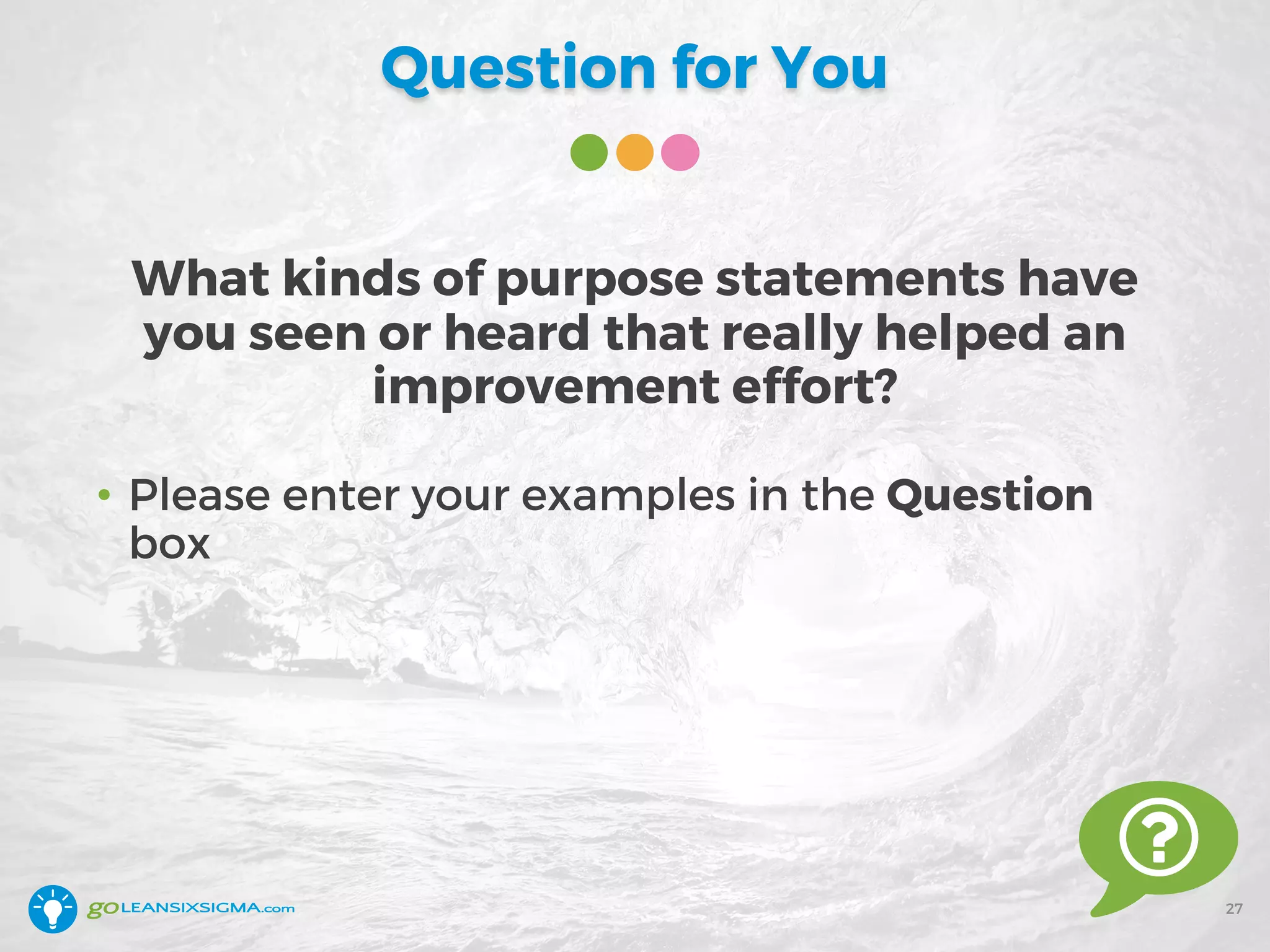 Question for You
What kinds of purpose statements have
you seen or heard that really helped an
improvement effort?
• Please enter your examples in the Question
box
27
 