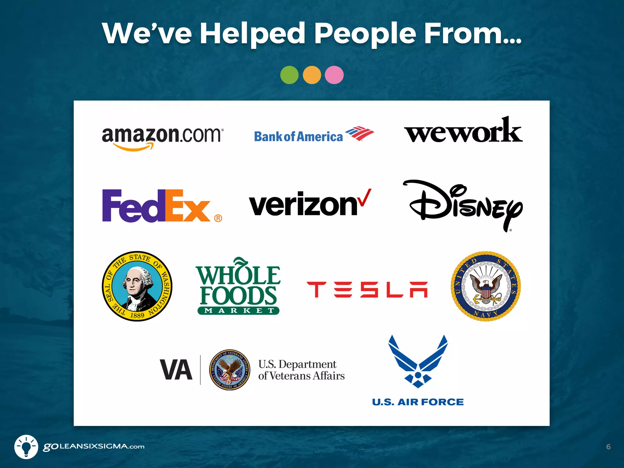 We’ve Helped People From…
6
 