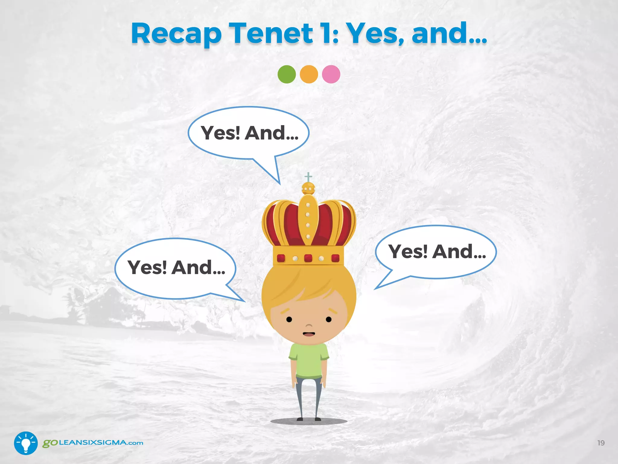 Recap Tenet 1: Yes, and…
19
Yes! And…
Yes! And…
Yes! And…
 