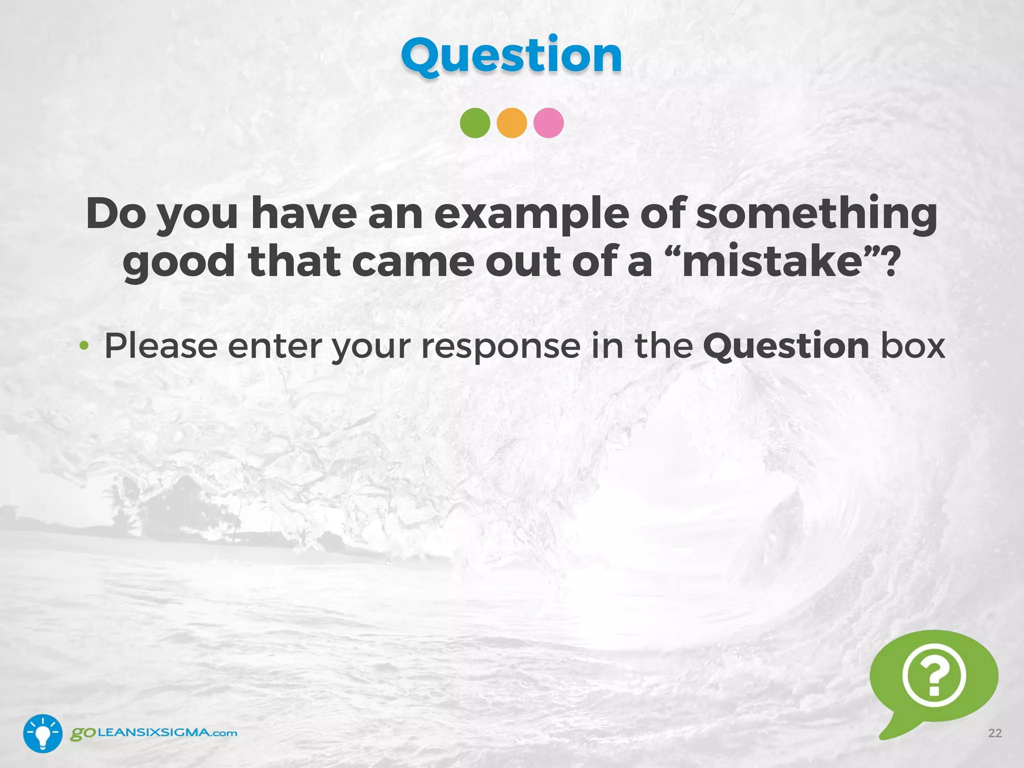 Question
22
Do you have an example of something
good that came out of a “mistake”?
• Please enter your response in the Question box
 