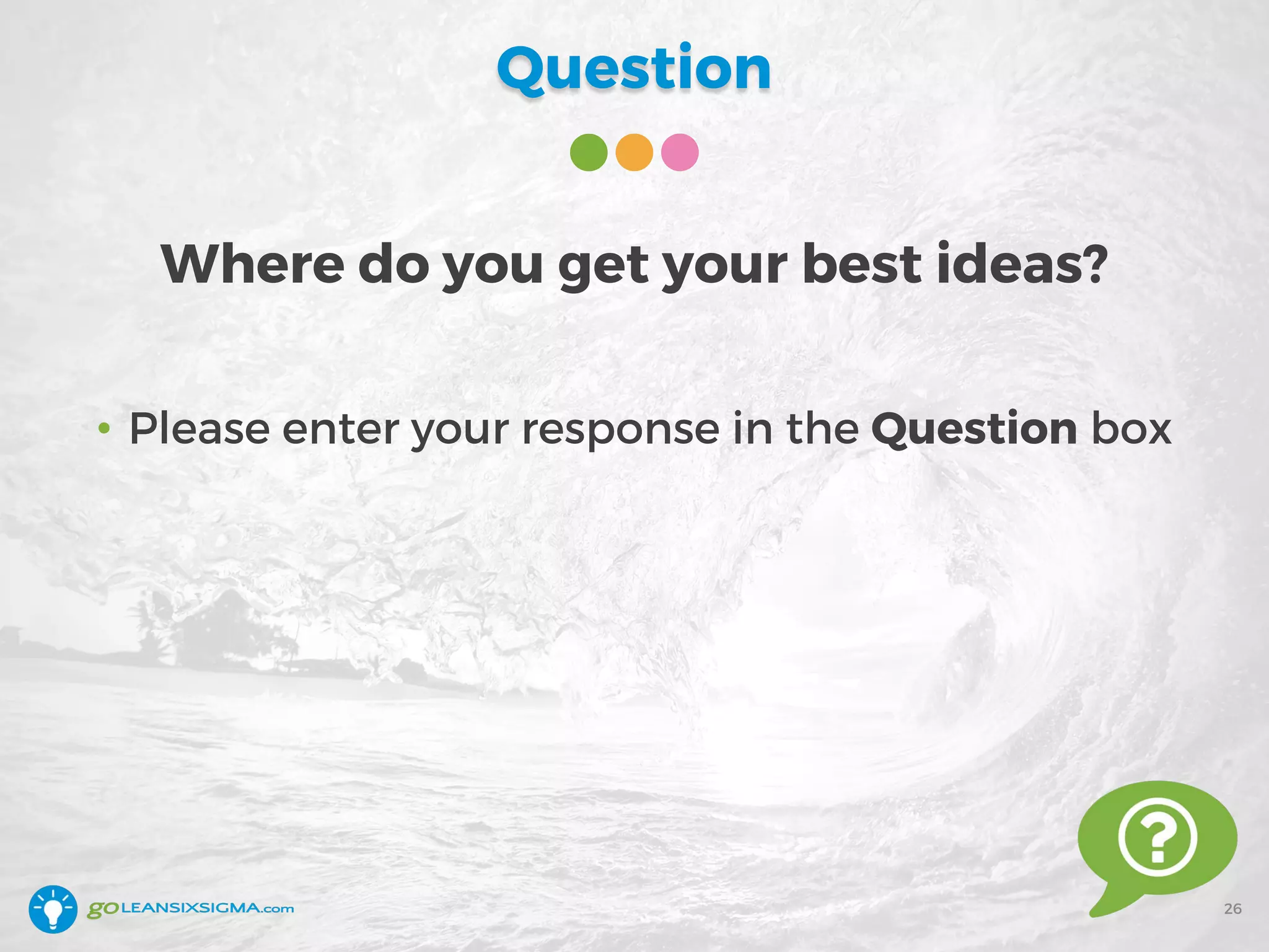 Question
Where do you get your best ideas?
26
• Please enter your response in the Question box
 