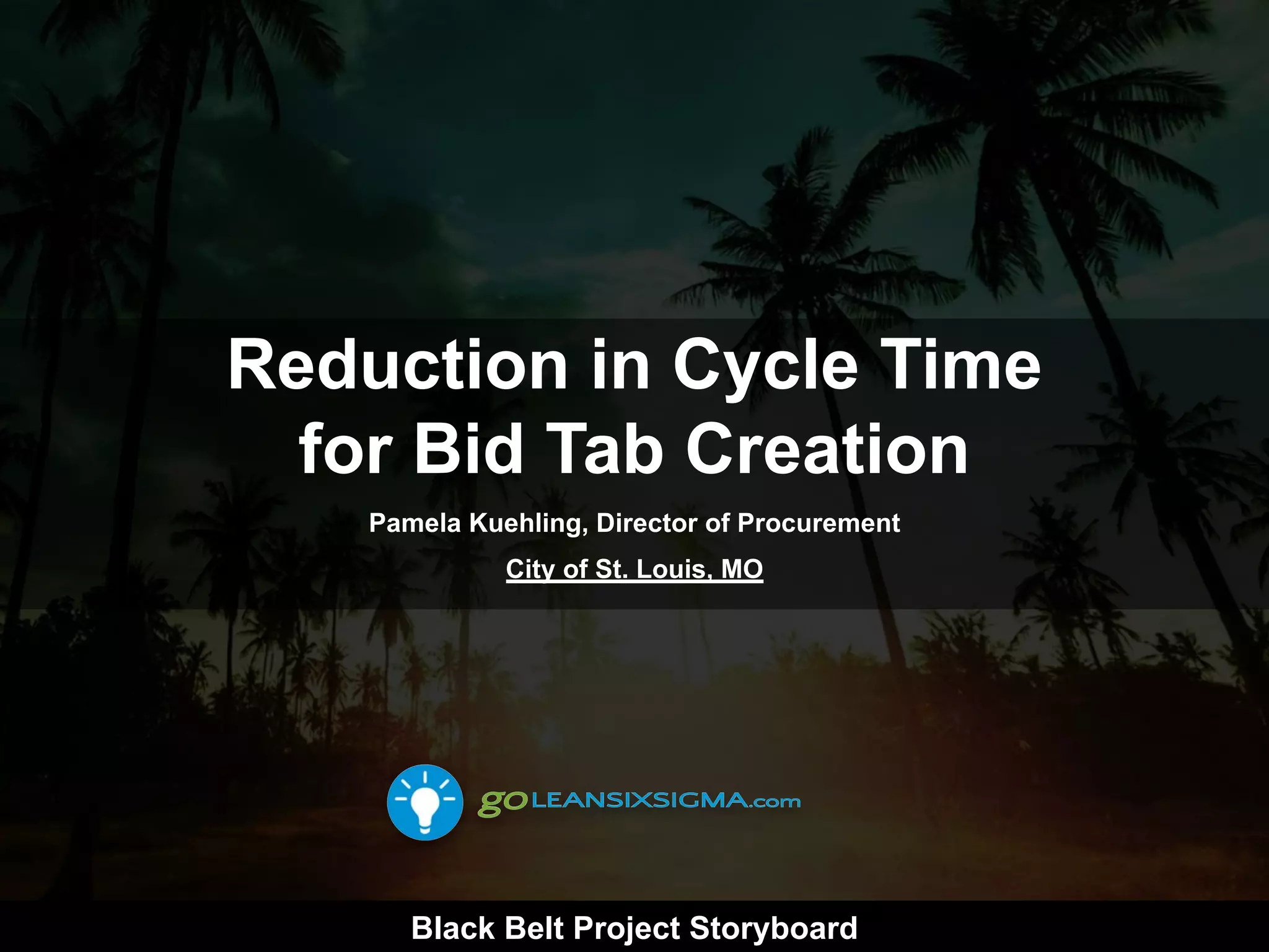 Black Belt Project Storyboard
Reduction in Cycle Time
for Bid Tab Creation
Pamela Kuehling, Director of Procurement
City of St. Louis, MO
 