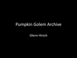 Pumpkin Golem Archive 
Glenn Hirsch 
 