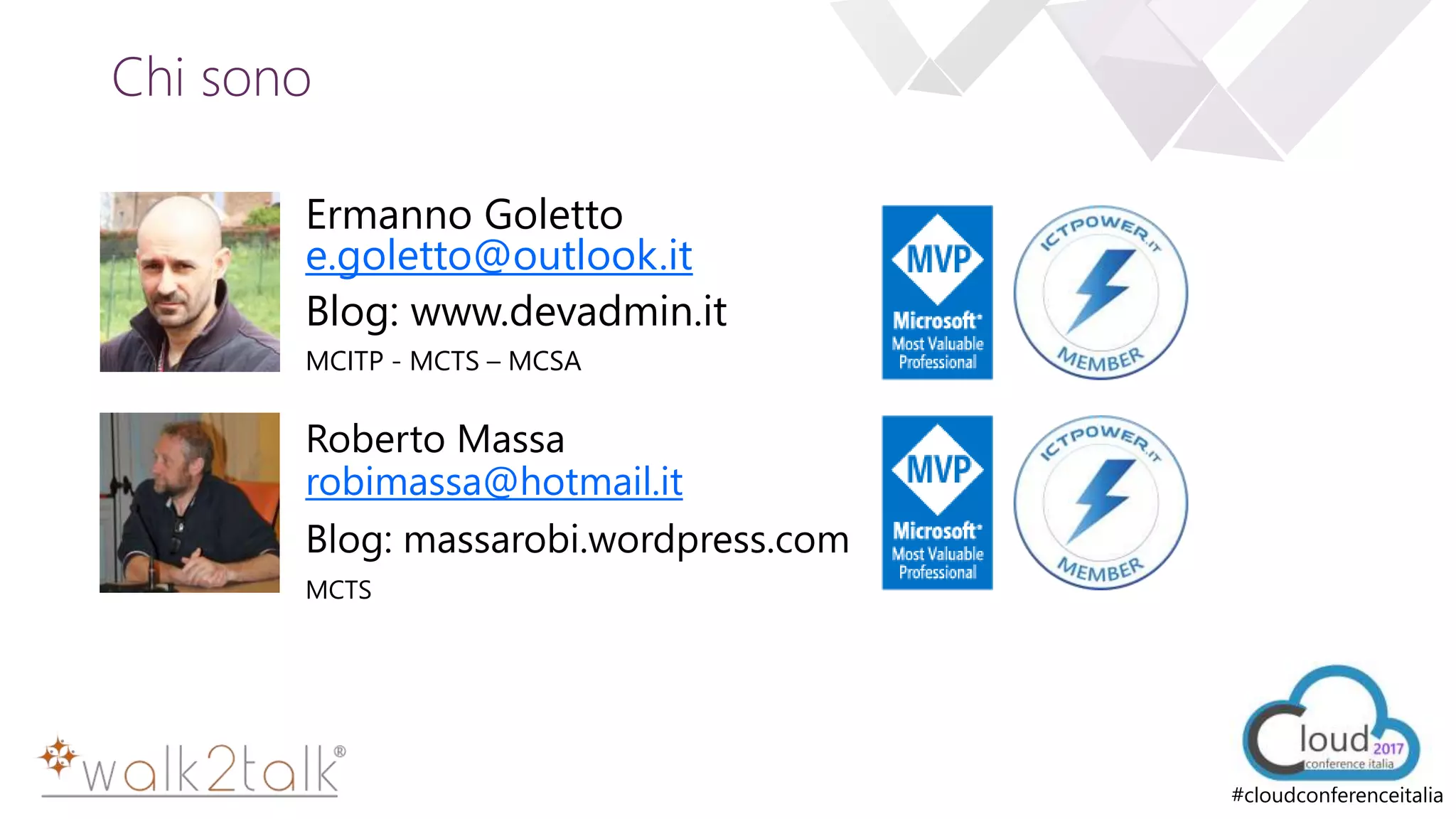 e
#cloudconferenceitalia
Chi sono
Ermanno Goletto
e.goletto@outlook.it
Blog: www.devadmin.it
MCITP - MCTS – MCSA
Roberto Massa
robimassa@hotmail.it
Blog: massarobi.wordpress.com
MCTS
 