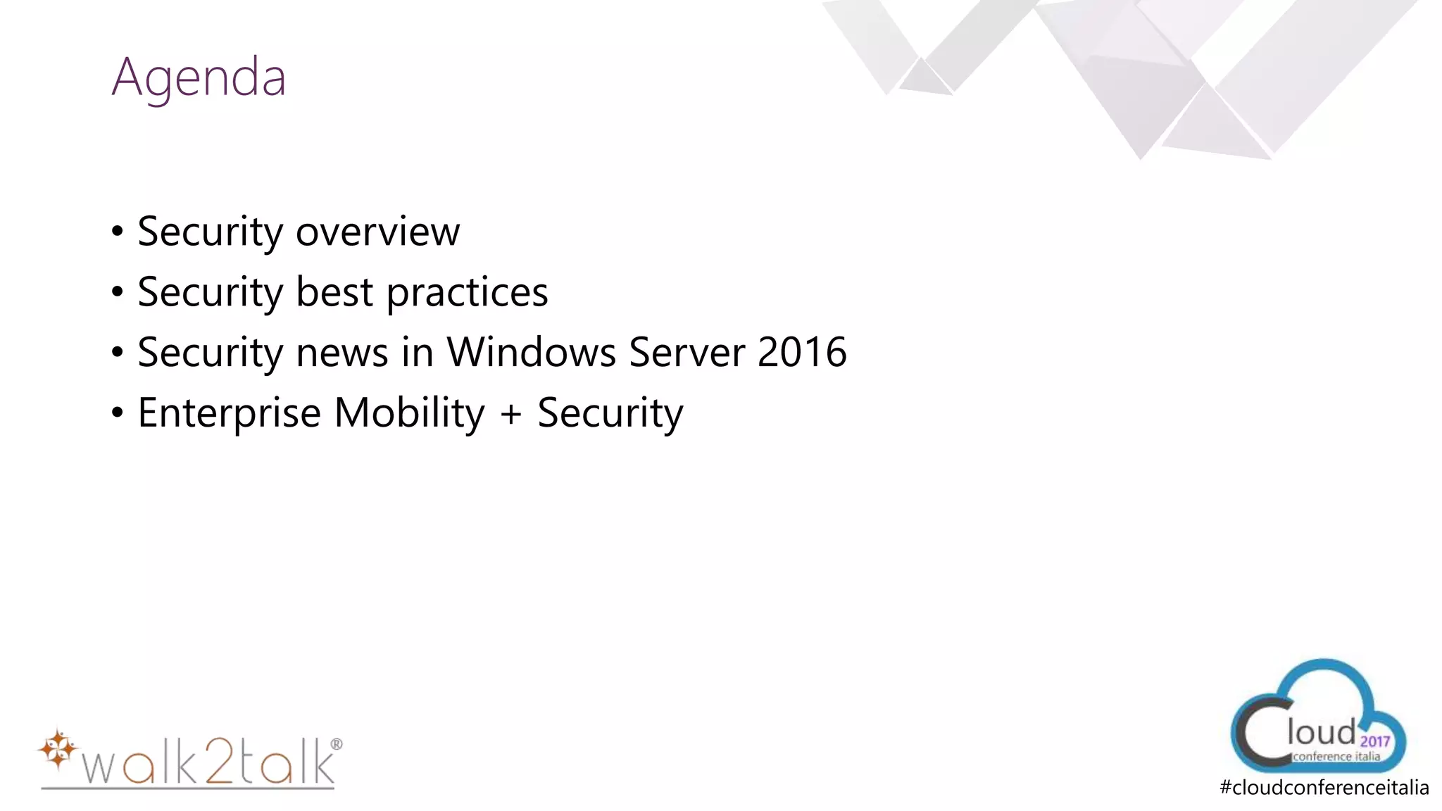 e
#cloudconferenceitalia
Agenda
• Security overview
• Security best practices
• Security news in Windows Server 2016
• Enterprise Mobility + Security
 