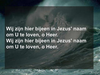 Wij zijn hier bijeen in Jezus' naamom U te loven, o Heer.Wij zijn hier bijeen in Jezus' naamom U te loven, o Heer.